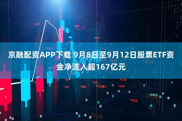 京融配资APP下载 9月8日至9月12日股票ETF资金净流入超167亿元