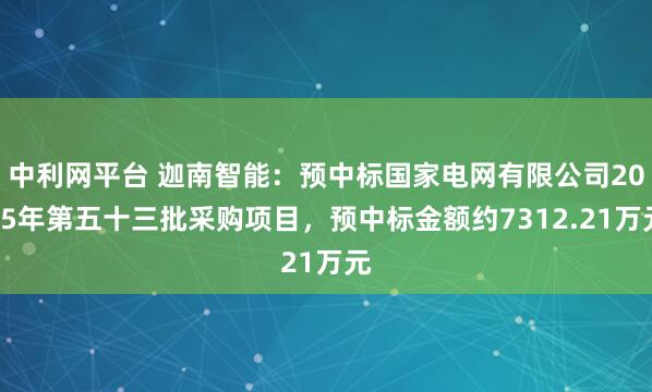 中利网平台 迦南智能：预中标国家电网有限公司2025年第五十三批采购项目，预中标金额约7312.21万元