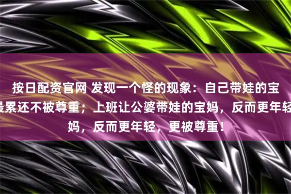 按日配资官网 发现一个怪的现象：自己带娃的宝妈老得快，最累还不被尊重；上班让公婆带娃的宝妈，反而更年轻，更被尊重！