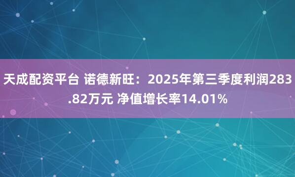 天成配资平台 诺德新旺：2025年第三季度利润283.82万元 净值增长率14.01%