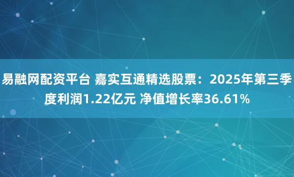 易融网配资平台 嘉实互通精选股票：2025年第三季度利润1.22亿元 净值增长率36.61%