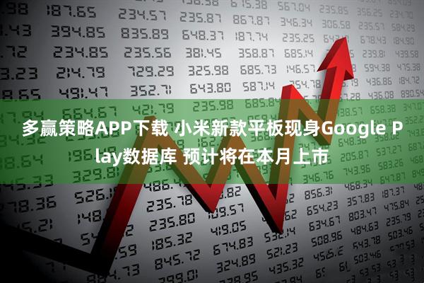 多赢策略APP下载 小米新款平板现身Google Play数据库 预计将在本月上市