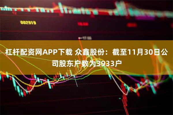 杠杆配资网APP下载 众鑫股份：截至11月30日公司股东户数为3933户