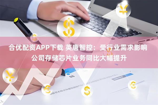 合优配资APP下载 英唐智控：受行业需求影响 公司存储芯片业务同比大幅提升