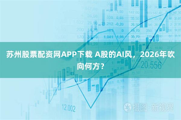苏州股票配资网APP下载 A股的AI风，2026年吹向何方？