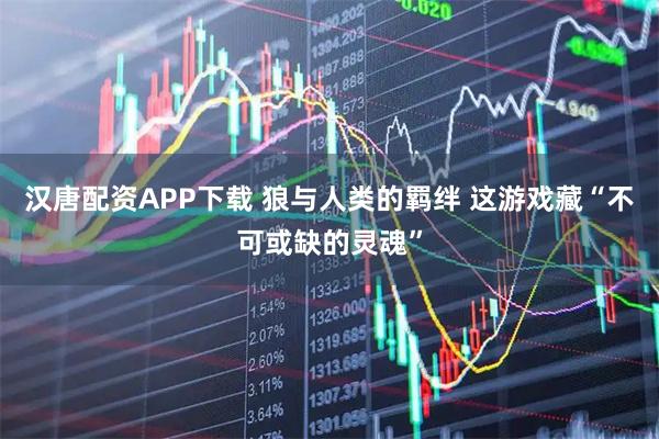 汉唐配资APP下载 狼与人类的羁绊 这游戏藏“不可或缺的灵魂”