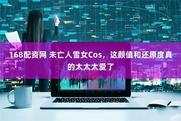 168配资网 未亡人雪女Cos，这颜值和还原度真的太太太爱了