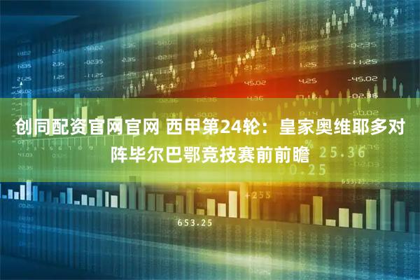 创同配资官网官网 西甲第24轮：皇家奥维耶多对阵毕尔巴鄂竞技赛前前瞻